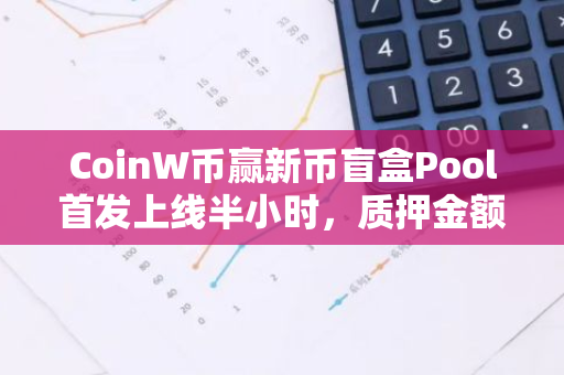 CoinW币赢新币盲盒Pool首发上线半小时，质押金额突破60万美元