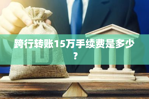 跨行转账15万手续费是多少？