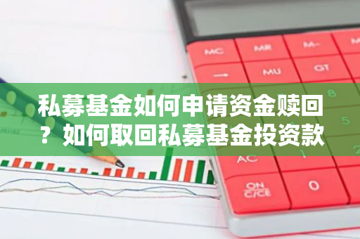 私募基金如何申请资金赎回？如何取回私募基金投资款项？