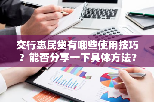 交行惠民贷有哪些使用技巧？能否分享一下具体方法？