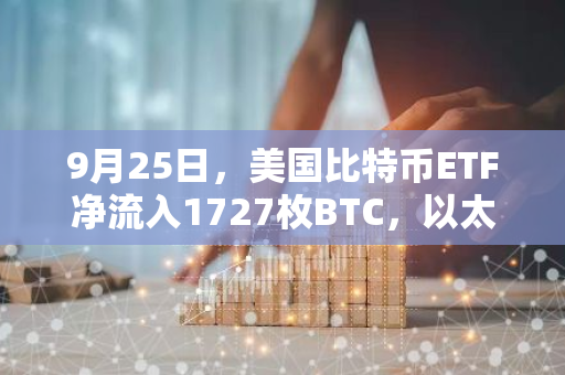 9月25日，美国比特币ETF净流入1727枚BTC，以太坊ETF却出现7997枚ETH的净流出