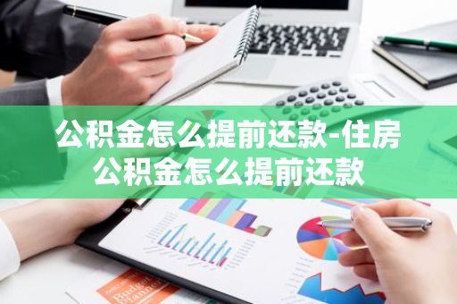 公积金怎么提前还款-住房公积金怎么提前还款