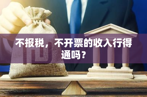 不报税，不开票的收入行得通吗？