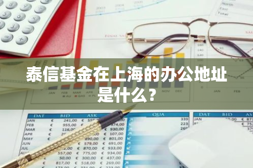 泰信基金在上海的办公地址是什么？