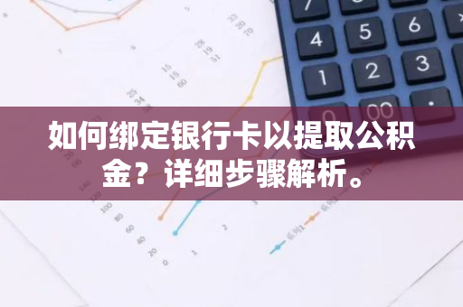 如何绑定银行卡以提取公积金？详细步骤解析。