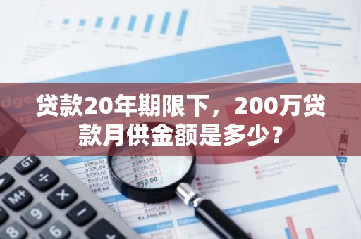 贷款20年期限下，200万贷款月供金额是多少？