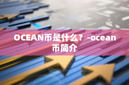 OCEAN币是什么？-ocean币简介