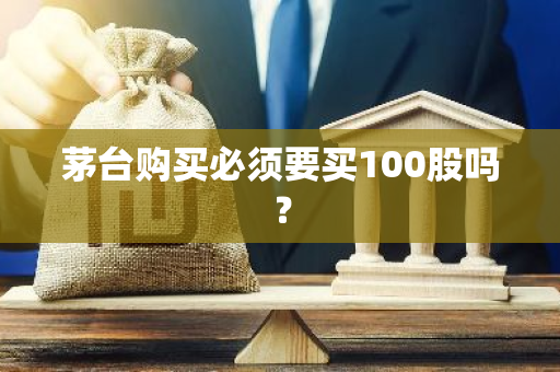 茅台购买必须要买100股吗？