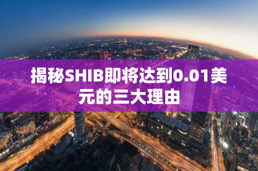 揭秘SHIB即将达到0.01美元的三大理由