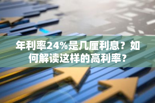 年利率24%是几厘利息？如何解读这样的高利率？