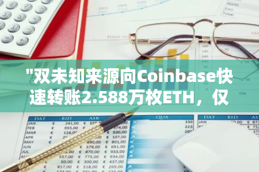 "双未知来源向Coinbase快速转账2.588万枚ETH，仅用15分钟达成目标"