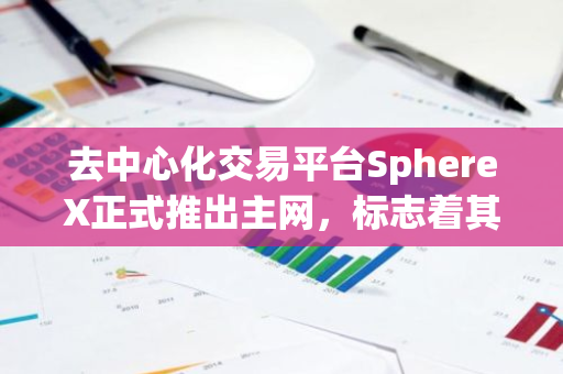 去中心化交易平台SphereX正式推出主网，标志着其全面上线运营