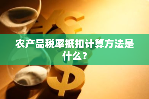 农产品税率抵扣计算方法是什么？