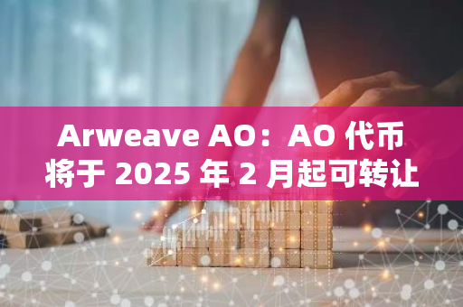 Arweave AO：AO 代币将于 2025 年 2 月起可转让