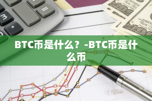 BTC币是什么？-BTC币是什么币