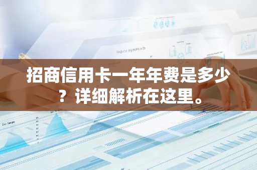 招商信用卡一年年费是多少？详细解析在这里。