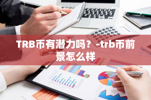 TRB币有潜力吗？-trb币前景怎么样