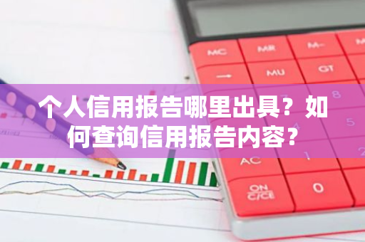 个人信用报告哪里出具？如何查询信用报告内容？