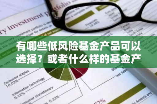 有哪些低风险基金产品可以选择？或者什么样的基金产品属于低风险类别？