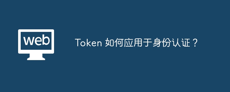 Token 如何应用于身份认证？