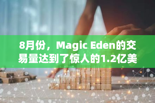 8月份，Magic Eden的交易量达到了惊人的1.2亿美元，创下了新的纪录