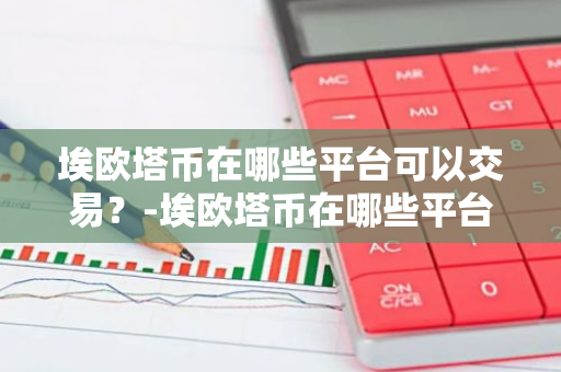 埃欧塔币在哪些平台可以交易？-埃欧塔币在哪些平台可以交易呢