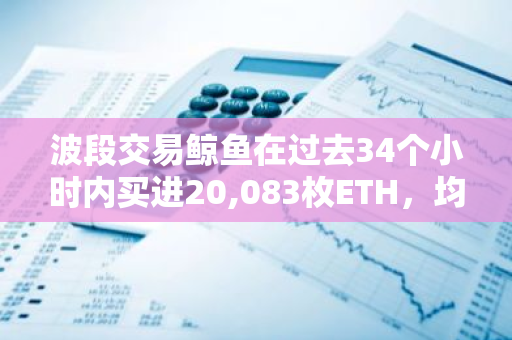 波段交易鲸鱼在过去34个小时内买进20,083枚ETH，均价2277美元