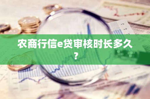 农商行信e贷审核时长多久？