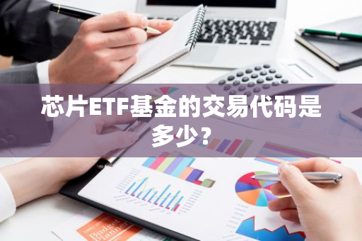 芯片ETF基金的交易代码是多少？