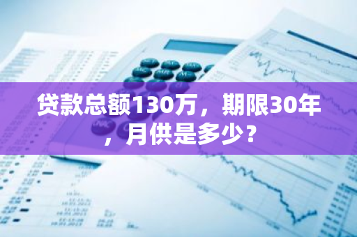 贷款总额130万，期限30年，月供是多少？