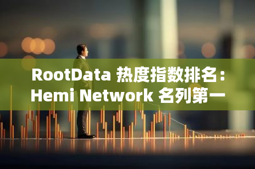 RootData 热度指数排名：Hemi Network 名列第一 , Kadena 排名提升最大