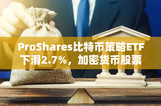 ProShares比特币策略ETF下滑2.7%，加密货币股票市场整体表现疲软