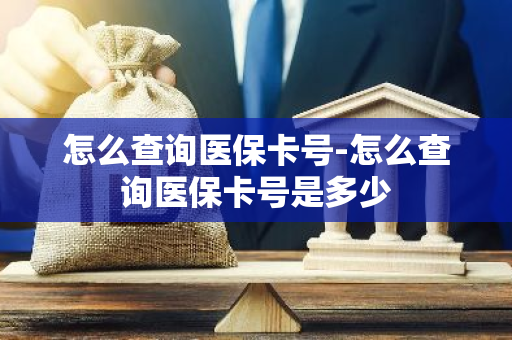 怎么查询医保卡号-怎么查询医保卡号是多少