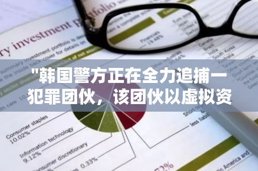 "韩国警方正在全力追捕一犯罪团伙，该团伙以虚拟资产交易为幌子实施抢劫活动"