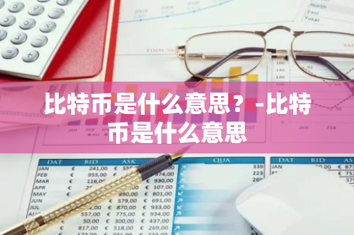 比特币是什么意思？-比特币是什么意思