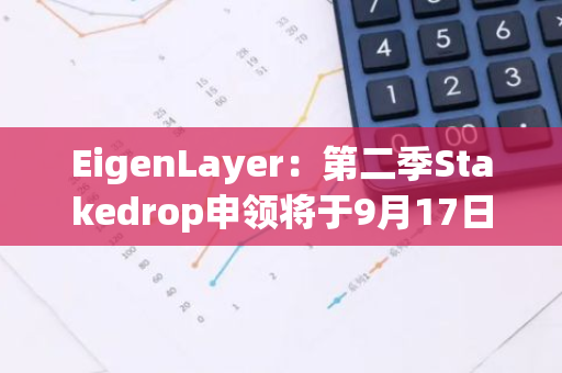 EigenLayer：第二季Stakedrop申领将于9月17日或之前开放