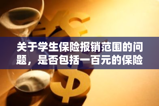 关于学生保险报销范围的问题，是否包括一百元的保险在内呢？