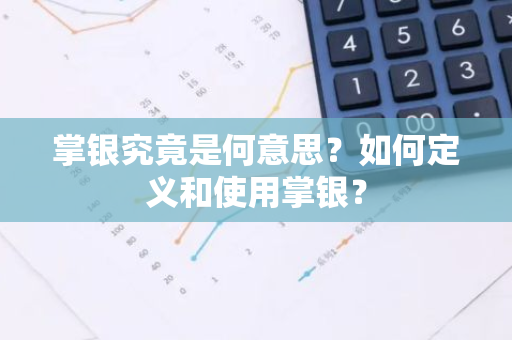 掌银究竟是何意思？如何定义和使用掌银？