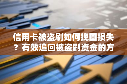 信用卡被盗刷如何挽回损失？有效追回被盗刷资金的方法？