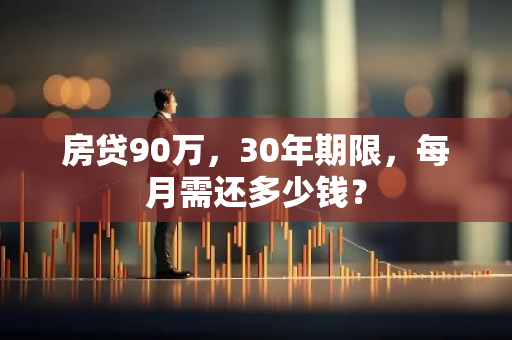 房贷90万，30年期限，每月需还多少钱？