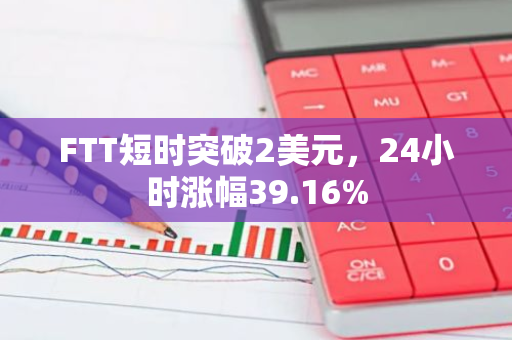 FTT短时突破2美元，24小时涨幅39.16%