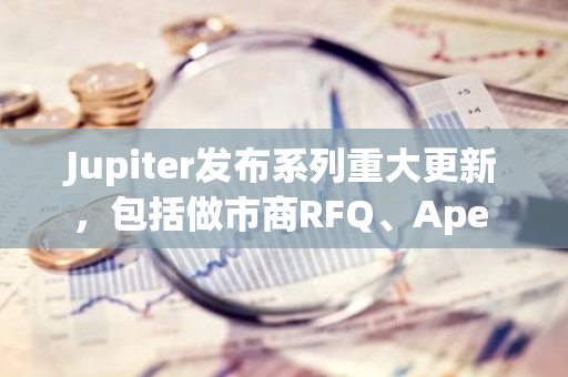 Jupiter发布系列重大更新，包括做市商RFQ、Ape pro平台等