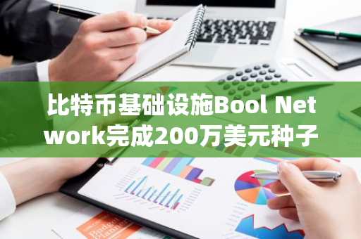 比特币基础设施Bool Network完成200万美元种子轮融资，Spark Digital Capital等参投