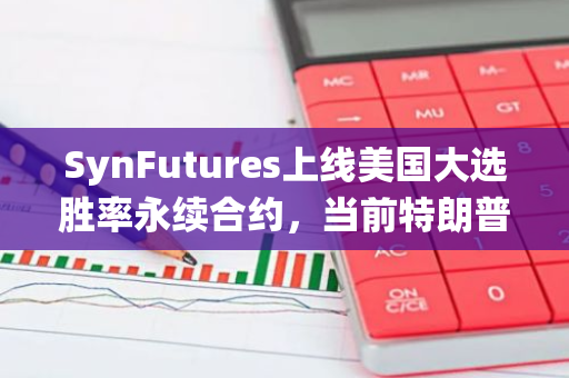 SynFutures上线美国大选胜率永续合约，当前特朗普当选总统概率为47%