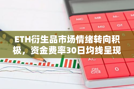 ETH衍生品市场情绪转向积极，资金费率30日均线呈现正向趋势