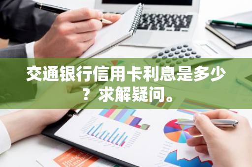 交通银行信用卡利息是多少？求解疑问。