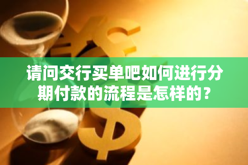 请问交行买单吧如何进行分期付款的流程是怎样的？