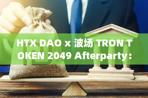 HTX DAO x 波场 TRON TOKEN 2049 Afterparty：引领下一个十年的全球 Web3 生态