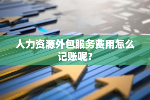 人力资源外包服务费用怎么记账呢？