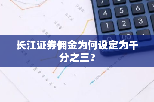 长江证券佣金为何设定为千分之三？